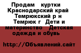 Продам 2 куртки  - Краснодарский край, Темрюкский р-н, Темрюк г. Дети и материнство » Детская одежда и обувь   